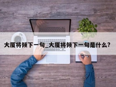 宁波大厦将倾下一句_大厦将倾下一句是什么? 