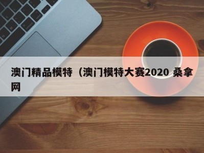 宁波澳门精品模特（澳门模特大赛2020 桑拿网