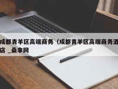 宁波成都青羊区高端商务（成都青羊区高端商务酒店 _桑拿网