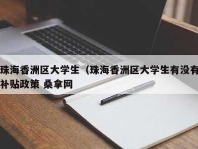 宁波珠海香洲区大学生（珠海香洲区大学生有没有补贴政策 桑拿网