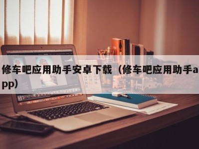 宁波修车吧应用助手安卓下载（修车吧应用助手app）