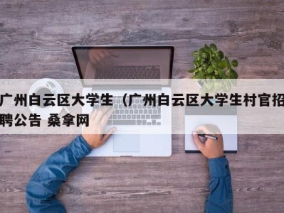 宁波广州白云区大学生（广州白云区大学生村官招聘公告 桑拿网