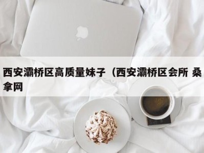 宁波西安灞桥区高质量妹子（西安灞桥区会所 桑拿网