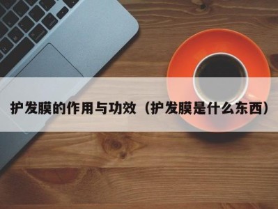 宁波护发膜的作用与功效（护发膜是什么东西）