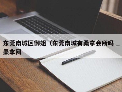 宁波东莞南城区御姐（东莞南城有桑拿会所吗 _桑拿网