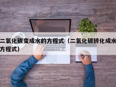 宁波二氧化碳变成水的方程式（二氧化碳转化成水方程式）