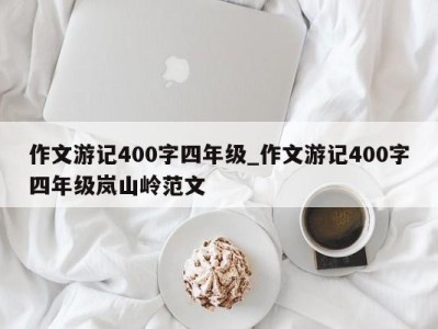 宁波作文游记400字四年级_作文游记400字四年级岚山岭范文 