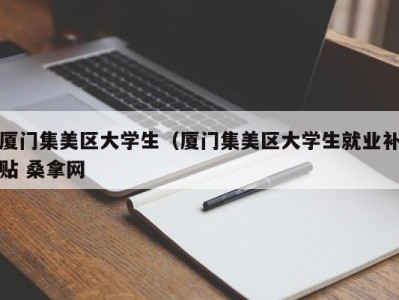 宁波厦门集美区大学生（厦门集美区大学生就业补贴 桑拿网