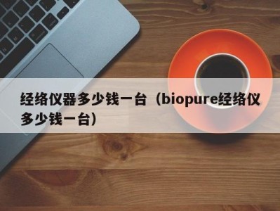 宁波经络仪器多少钱一台（biopure经络仪多少钱一台）