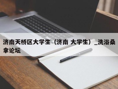 宁波济南天桥区大学生（济南 大学生）_洗浴桑拿论坛