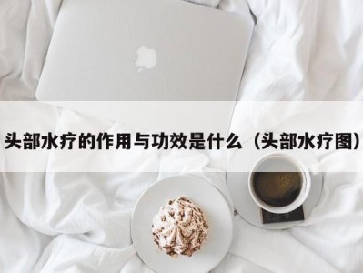 宁波头部水疗的作用与功效是什么（头部水疗图）