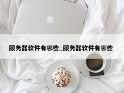 宁波服务器软件有哪些_服务器软件有哪些 