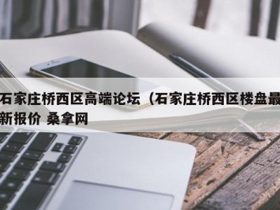 宁波石家庄桥西区高端论坛（石家庄桥西区楼盘最新报价 桑拿网