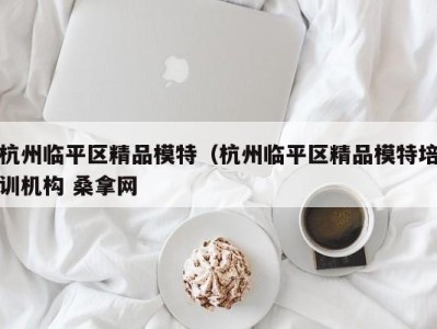 宁波杭州临平区精品模特（杭州临平区精品模特培训机构 桑拿网