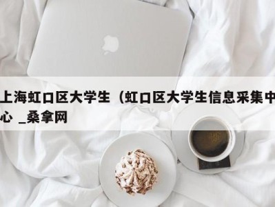 宁波上海虹口区大学生（虹口区大学生信息采集中心 _桑拿网