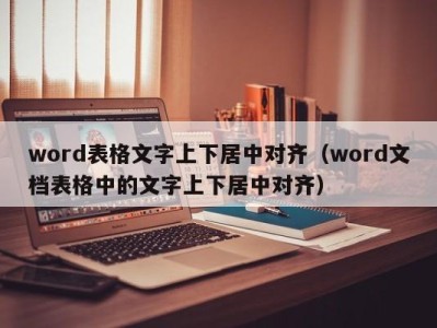 宁波word表格文字上下居中对齐（word文档表格中的文字上下居中对齐）