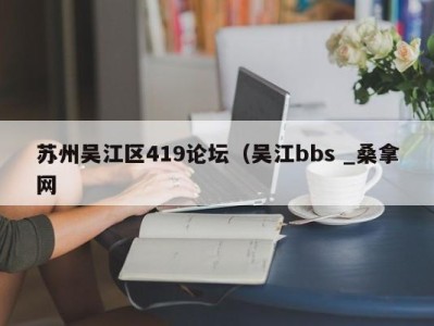 宁波苏州吴江区419论坛（吴江bbs _桑拿网