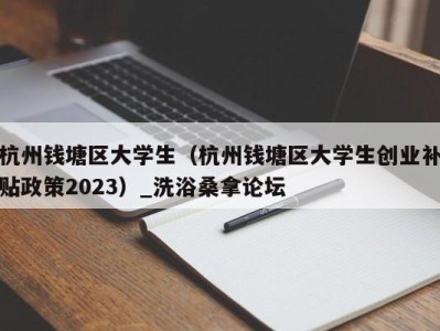 宁波杭州钱塘区大学生（杭州钱塘区大学生创业补贴政策2023）_洗浴桑拿论坛