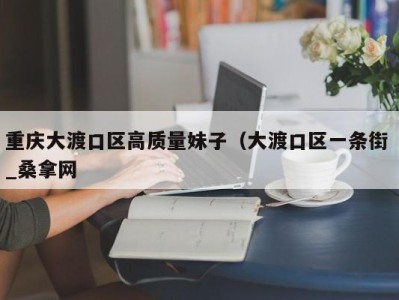 宁波重庆大渡口区高质量妹子（大渡口区一条街 _桑拿网