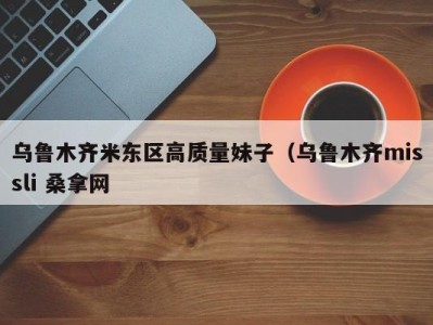 宁波乌鲁木齐米东区高质量妹子（乌鲁木齐missli 桑拿网