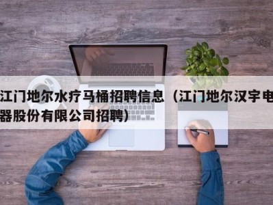 宁波江门地尔水疗马桶招聘信息（江门地尔汉宇电器股份有限公司招聘）