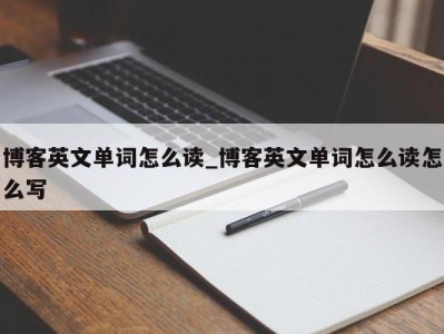 宁波博客英文单词怎么读_博客英文单词怎么读怎么写 