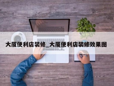 宁波大厦便利店装修_大厦便利店装修效果图 