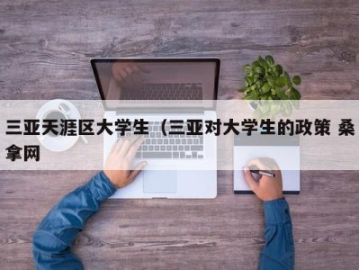 宁波三亚天涯区大学生（三亚对大学生的政策 桑拿网