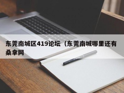 宁波东莞南城区419论坛（东莞南城哪里还有 桑拿网