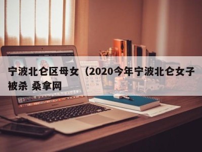 宁波北仑区母女（2020今年宁波北仑女子被杀 桑拿网