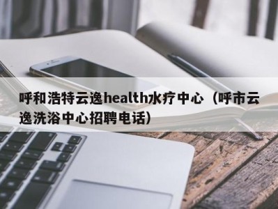 宁波呼和浩特云逸health水疗中心（呼市云逸洗浴中心招聘电话）