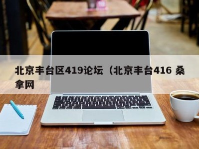 宁波北京丰台区419论坛（北京丰台416 桑拿网