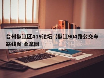 宁波台州椒江区419论坛（椒江904路公交车路线图 桑拿网