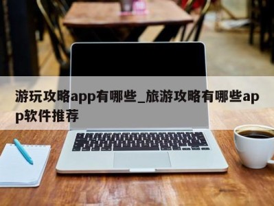 宁波游玩攻略app有哪些_旅游攻略有哪些app软件推荐 