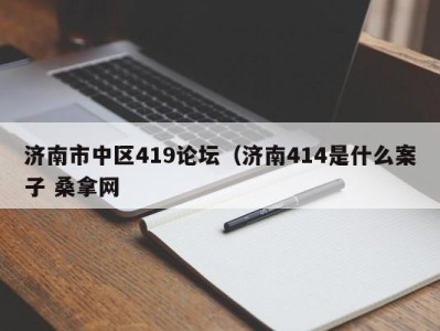 宁波济南市中区419论坛（济南414是什么案子 桑拿网