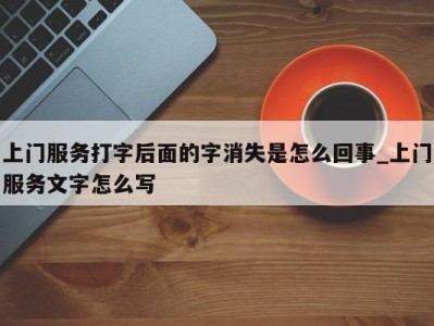 宁波上门服务打字后面的字消失是怎么回事_上门服务文字怎么写 