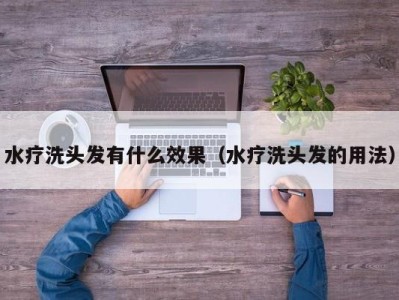 宁波水疗洗头发有什么效果（水疗洗头发的用法）