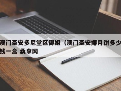 宁波澳门圣安多尼堂区御姐（澳门圣安娜月饼多少钱一盒 桑拿网