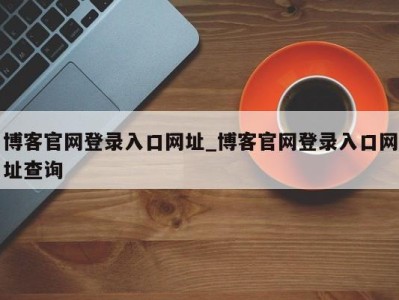 宁波博客官网登录入口网址_博客官网登录入口网址查询 