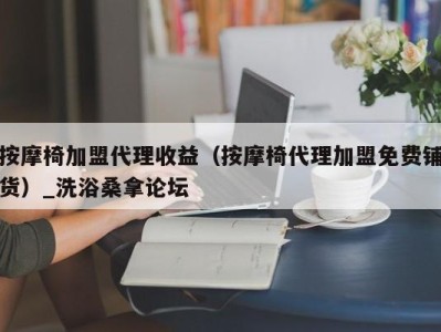 宁波按摩椅加盟代理收益（按摩椅代理加盟免费铺货）_洗浴桑拿论坛