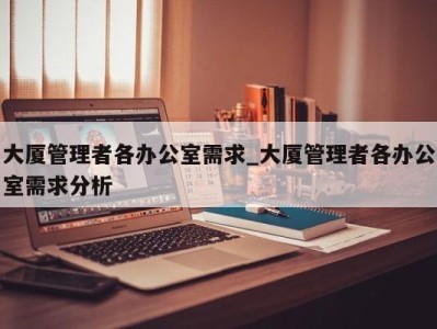 宁波大厦管理者各办公室需求_大厦管理者各办公室需求分析 