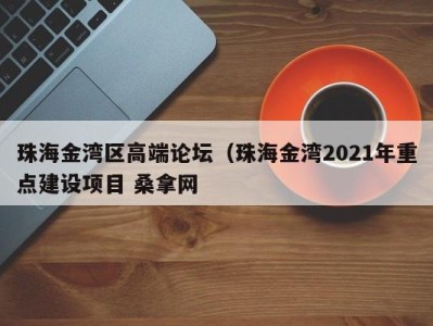 宁波珠海金湾区高端论坛（珠海金湾2021年重点建设项目 桑拿网