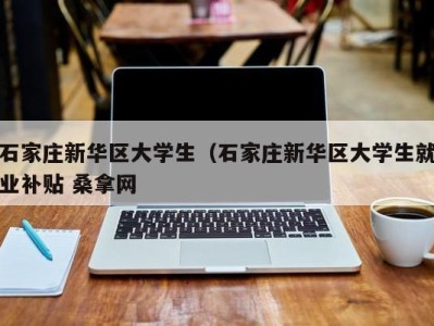 宁波石家庄新华区大学生（石家庄新华区大学生就业补贴 桑拿网