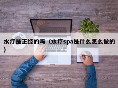 宁波水疗是正经的吗（水疗spa是什么怎么做的）