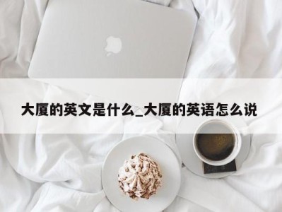 宁波大厦的英文是什么_大厦的英语怎么说 