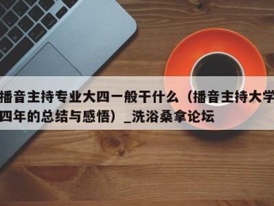 宁波播音主持专业大四一般干什么（播音主持大学四年的总结与感悟）_洗浴桑拿论坛