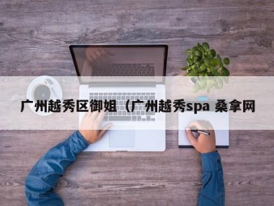 宁波广州越秀区御姐（广州越秀spa 桑拿网