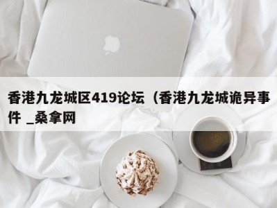 宁波香港九龙城区419论坛（香港九龙城诡异事件 _桑拿网