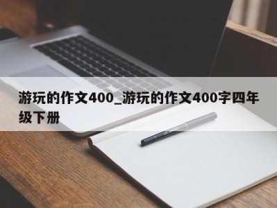 宁波游玩的作文400_游玩的作文400字四年级下册 