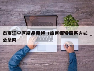 宁波南京江宁区精品模特（南京模特联系方式 _桑拿网